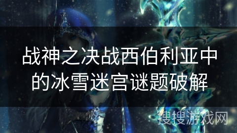 战神之决战西伯利亚中的冰雪迷宫谜题破解