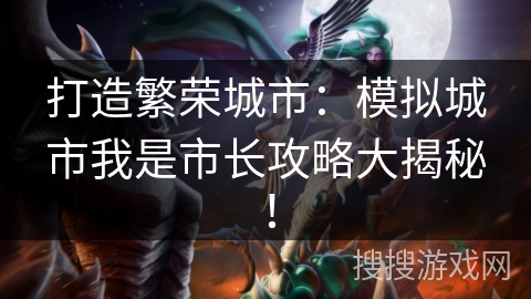 打造繁荣城市：模拟城市我是市长攻略大揭秘！
