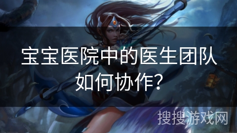 宝宝医院中的医生团队如何协作？