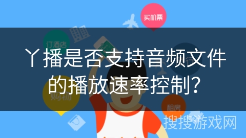 丫播是否支持音频文件的播放速率控制? 丫播是否支持音频文件的播放速率控制?