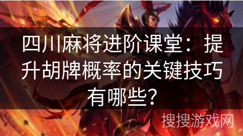 四川麻将进阶课堂:提升胡牌概率的关键技巧有哪些? 四川麻将进阶课堂:提升胡牌概率的关键技巧有哪些?