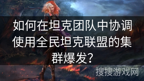 如何在坦克团队中协调使用全民坦克联盟的集群爆发？