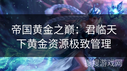 帝国黄金之巅：君临天下黄金资源极致管理