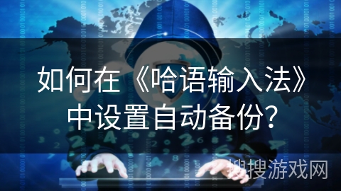 如何在《哈语输入法》中设置自动备份? 如何在《哈语输入法》中设置自动备份?