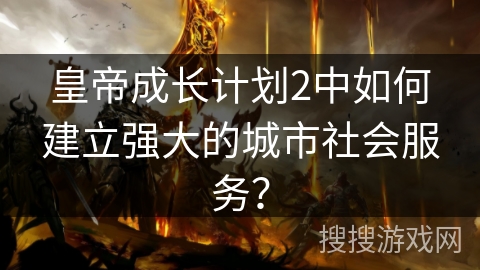 皇帝成长计划2中如何建立强大的城市社会服务？
