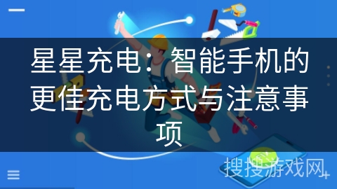 星星充电:智能手机的更佳充电方式与注意事项 星星充电:智能手机的更佳充电方式与注意事项