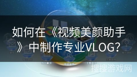 如何在《视频美颜助手》中制作专业VLOG? 如何在《视频美颜助手》中制作专业VLOG?