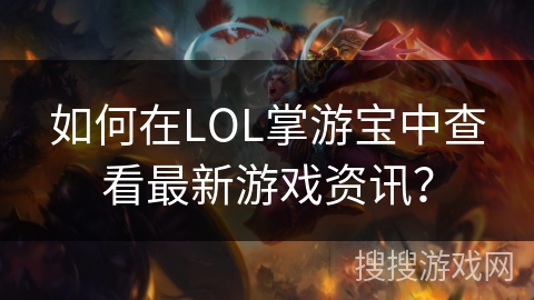 如何在LOL掌游宝中查看最新游戏资讯？