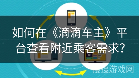 如何在《滴滴车主》平台查看附近乘客需求？