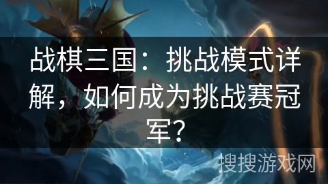 战棋三国：挑战模式详解，如何成为挑战赛冠军？
