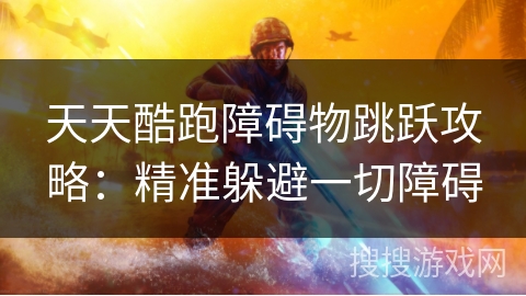天天酷跑障碍物跳跃攻略：精准躲避一切障碍