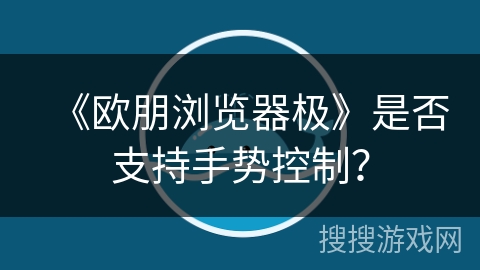 《欧朋浏览器极》是否支持手势控制？