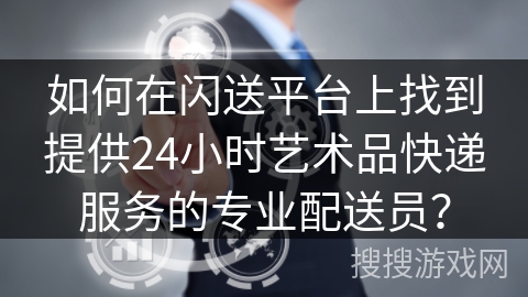 如何在闪送平台上找到提供24小时艺术品快递服务的专业配送员？