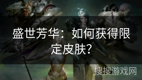盛世芳华:如何获得限定皮肤? 盛世芳华:如何获得限定皮肤?