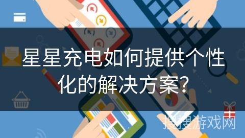 星星充电如何提供个性化的解决方案？