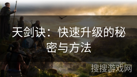天剑诀:快速升级的秘密与方法 天剑诀:快速升级的秘密与方法