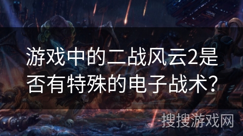 游戏中的二战风云2是否有特殊的电子战术？