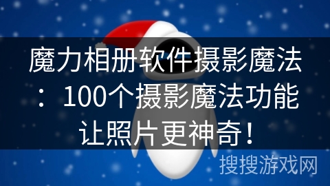 魔力相册软件摄影魔法：100个摄影魔法功能让照片更神奇！
