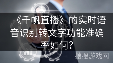 《千帆直播》的实时语音识别转文字功能准确率如何？