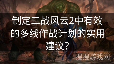 制定二战风云2中有效的多线作战计划的实用建议? 制定二战风云2中有效的多线作战计划的实用建议?