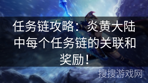 任务链攻略：炎黄大陆中每个任务链的关联和奖励！