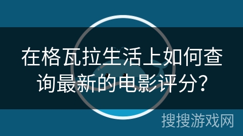 在格瓦拉生活上如何查询最新的电影评分？