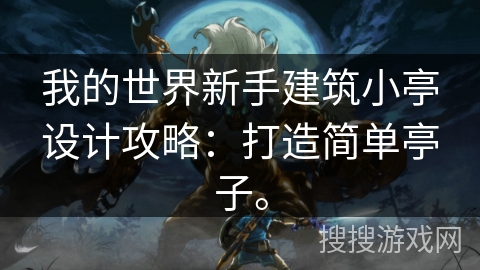 我的世界新手建筑小亭设计攻略:打造简单亭子。 我的世界新手建筑小亭设计攻略:打造简单亭子。