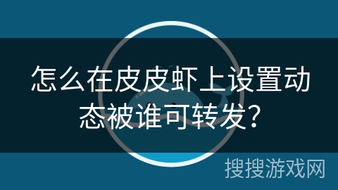怎么在皮皮虾上设置动态被谁可转发？