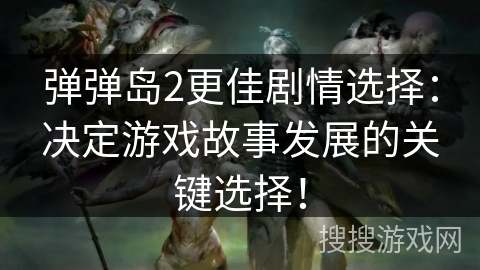 弹弹岛2更佳剧情选择：决定游戏故事发展的关键选择！