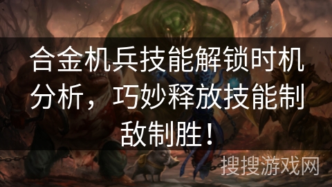 合金机兵技能解锁时机分析,巧妙释放技能制敌制胜! 合金机兵技能解锁时机分析,巧妙释放技能制敌制胜!