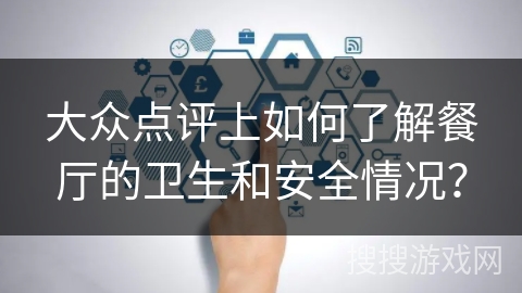 大众点评上如何了解餐厅的卫生和安全情况？