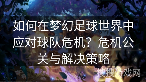 如何在梦幻足球世界中应对球队危机？危机公关与解决策略