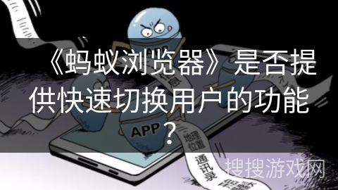 《蚂蚁浏览器》是否提供快速切换用户的功能? 《蚂蚁浏览器》是否提供快速切换用户的功能?