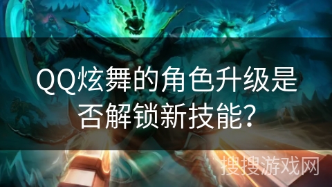 QQ炫舞的角色升级是否解锁新技能？