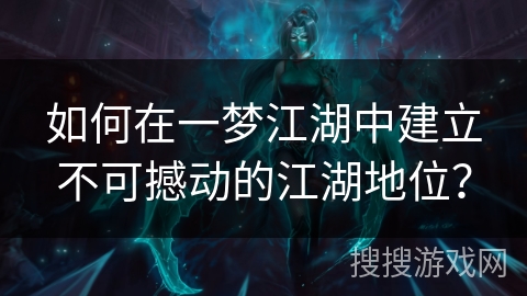 如何在一梦江湖中建立不可撼动的江湖地位？