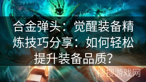合金弹头：觉醒装备精炼技巧分享：如何轻松提升装备品质？