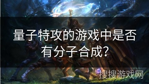 量子特攻的游戏中是否有分子合成？