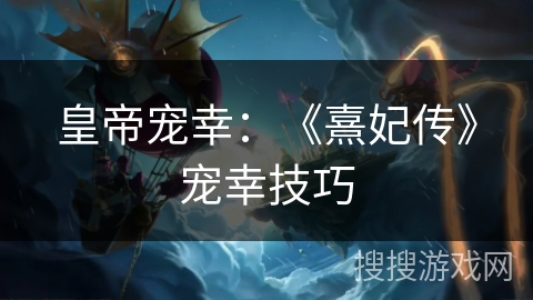 皇帝宠幸：《熹妃传》宠幸技巧