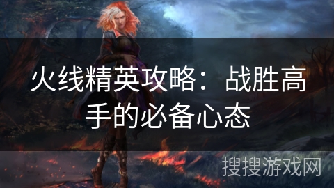 火线精英攻略：战胜高手的必备心态