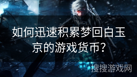 如何迅速积累梦回白玉京的游戏货币？