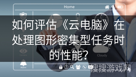 如何评估《云电脑》在处理图形密集型任务时的性能？