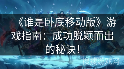 《谁是卧底移动版》游戏指南：成功脱颖而出的秘诀！