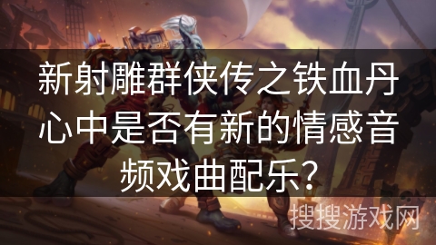 新射雕群侠传之铁血丹心中是否有新的情感音频戏曲配乐？