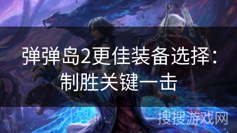 弹弹岛2更佳装备选择：制胜关键一击