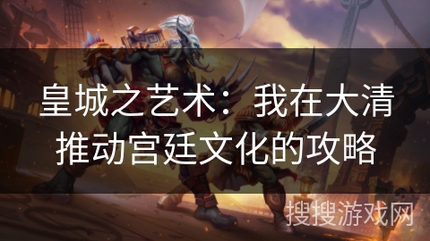 皇城之艺术:我在大清推动宫廷文化的攻略 皇城之艺术:我在大清推动宫廷文化的攻略