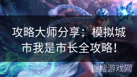 攻略大师分享：模拟城市我是市长全攻略！