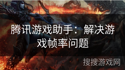 腾讯游戏助手：解决游戏帧率问题