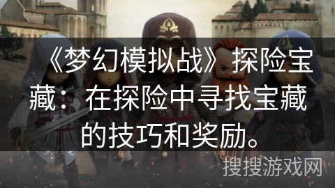 《梦幻模拟战》探险宝藏：在探险中寻找宝藏的技巧和奖励。