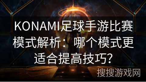 KONAMI足球手游比赛模式解析：哪个模式更适合提高技巧？