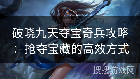 破晓九天夺宝奇兵攻略：抢夺宝藏的高效方式